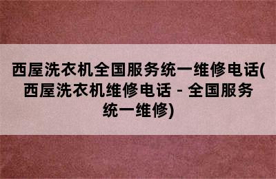 西屋洗衣机全国服务统一维修电话(西屋洗衣机维修电话 - 全国服务统一维修)